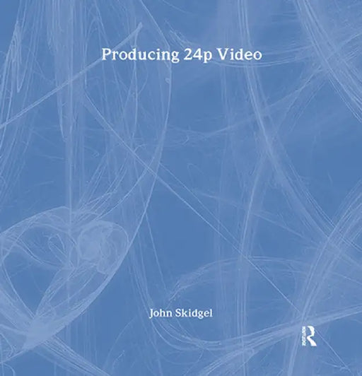 Producing 24p Video: Covers the Canon Xl2 and the Panasonic DVX-100a DV Expert Series by John Skidgel