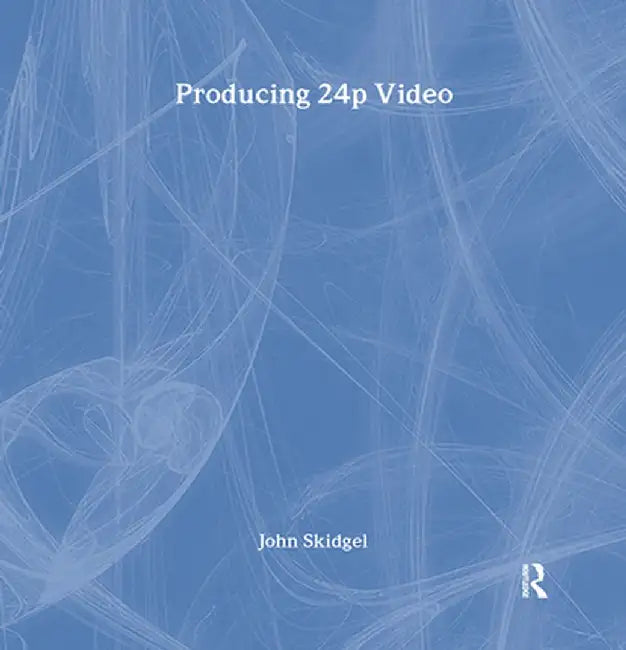 Producing 24p Video: Covers the Canon Xl2 and the Panasonic DVX-100a DV Expert Series by John Skidgel