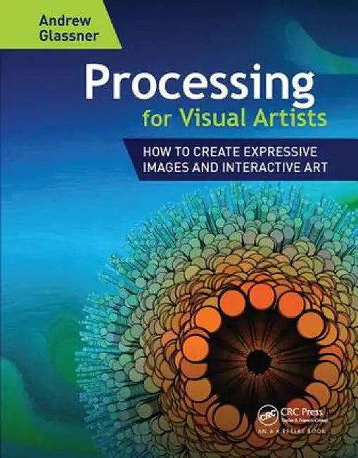 Processing for Visual Artists: How to Create Expressive Images and Interactive Art by Andrew Glassner