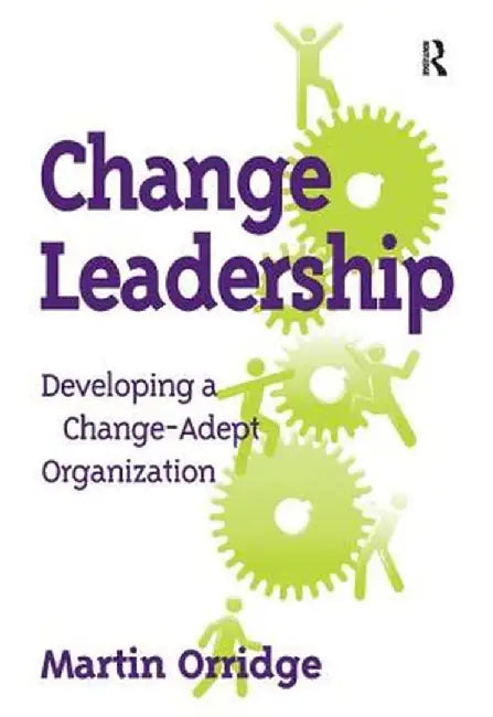 Change Leadership: Developing a Change-Adept Organization by Martin Orridge