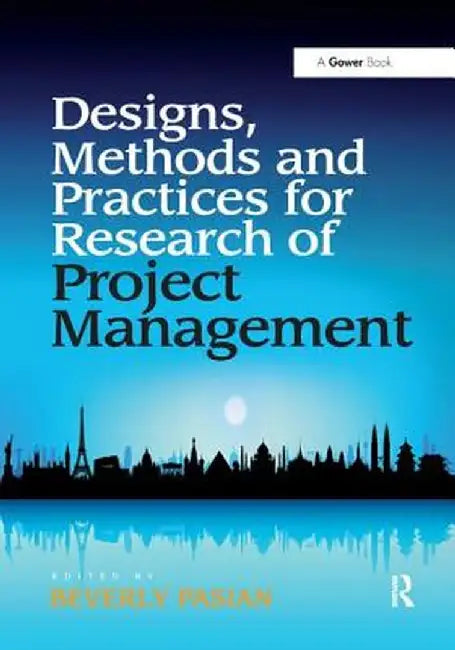 Designs, Methods and Practices for Research of Project Management by Beverly Pasian
