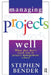 Managing Projects Well by Stephen Bender