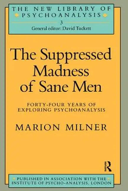 The Suppressed Madness of Sane Men: Forty-Four Years of Exploring Psychoanalysis by Marion Milner