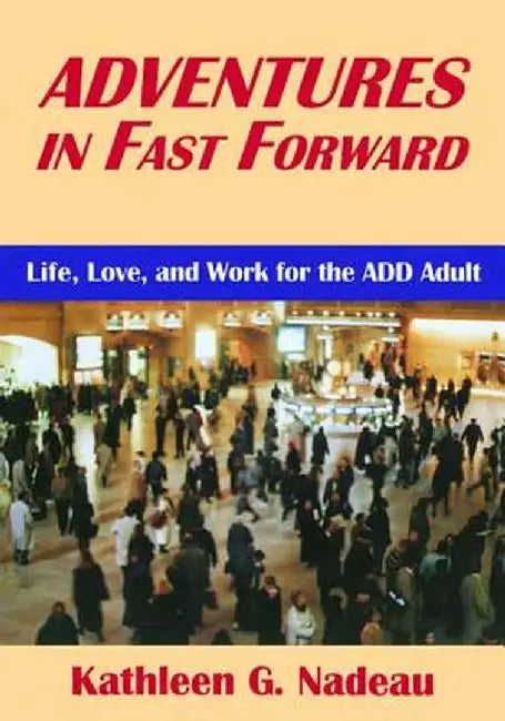 Adventures in Fast Forward: Life, Love and Work for the Add Adult by Kathleen G. Nadeau