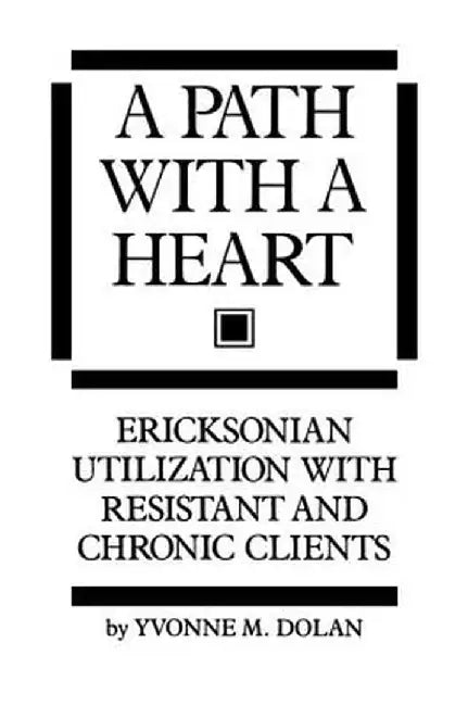 A Path with a Heart: Ericksonian Utilization with Resistant and Chronic Clients by Yvonne M. Dolan