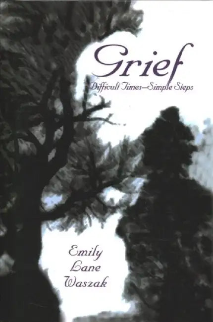 Grief: Difficult Times, Simple Steps by Emily L. Waszak
