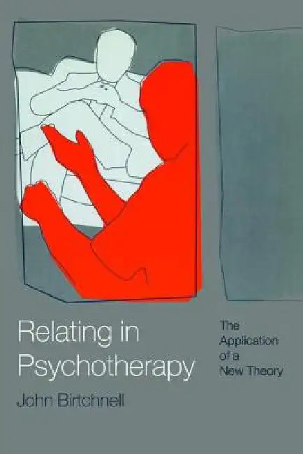 Relating in Psychotherapy: The Application of a New Theory by John Birtchnell