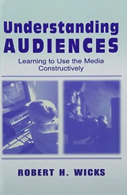 Understanding Audiences: Learning to Use the Media Constructively by Robert H. Wicks