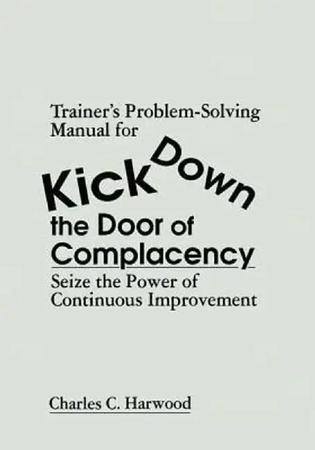 Trainer's Problem-Solving Manual for Kick Down the Door of Complacency: Sieze the Power of Continuous Improvement by Charles C. Harwood
