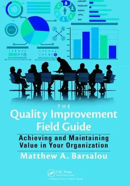 The Quality Improvement Field Guide: Achieving and Maintaining Value in Your Organization by Matthew A. Barsalou