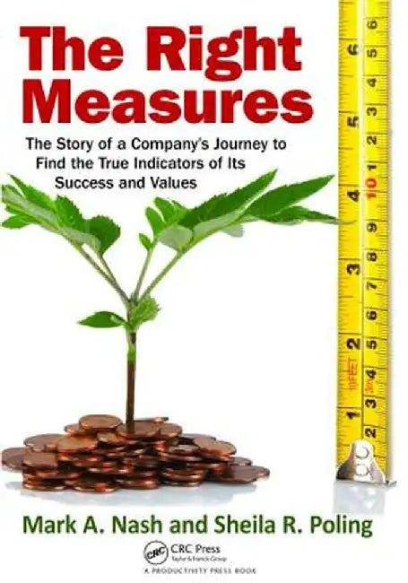 The Right Measures: The Story of a Company's Journey to Find the True Indicators of Its Success and Values by Mark A. Nash