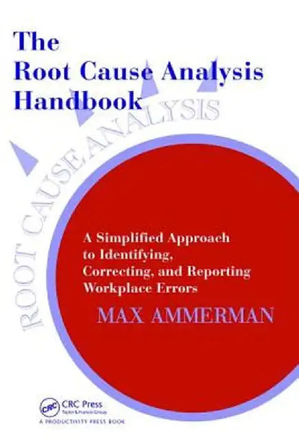 The Root Cause Analysis Handbook: A Simplified Approach to Identifying, Correcting, and Reporting Workplace Errors by Max Ammerman