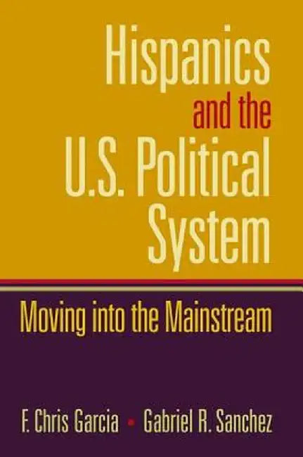 Hispanics and the U.S. Political System: Moving Into the Mainstream by Chris Garcia