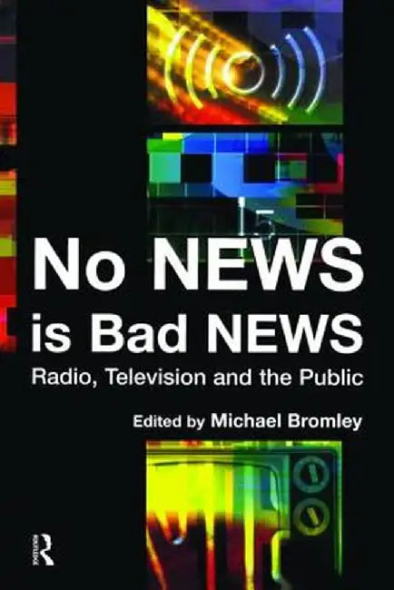 No News Is Bad News: Radio, Television and the Public by Michael Bromley