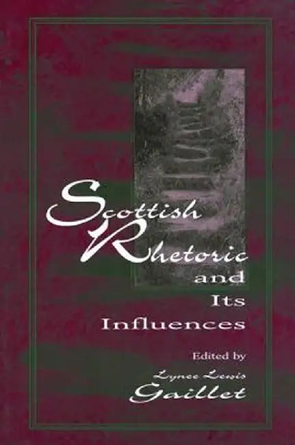 Scottish Rhetoric and Its Influences by Lyne¿ Lewis Gaillet