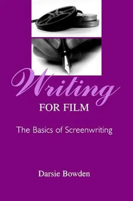Writing for Film: The Basics of Screenwriting by Darsie Bowden