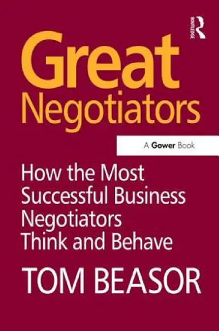 Great Negotiators: How the Most Successful Business Negotiators Think and Behave by Tom Beasor