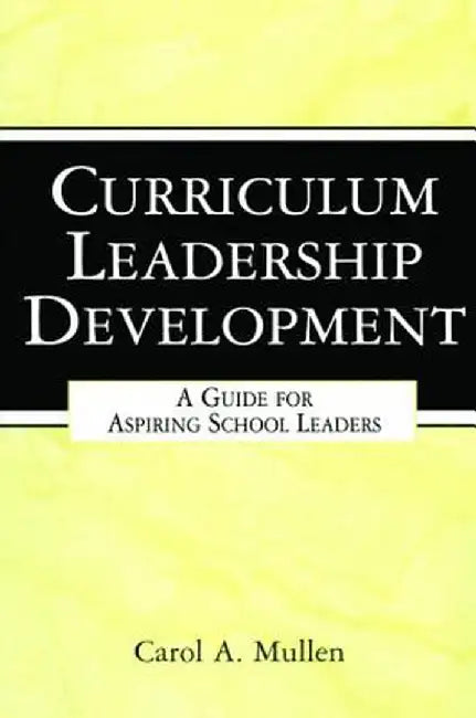 Curriculum Leadership Development: A Guide for Aspiring School Leaders by Carol A. Mullen