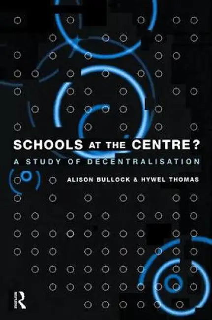Schools at the Centre: A Study of Decentralisation by Alison Bullock