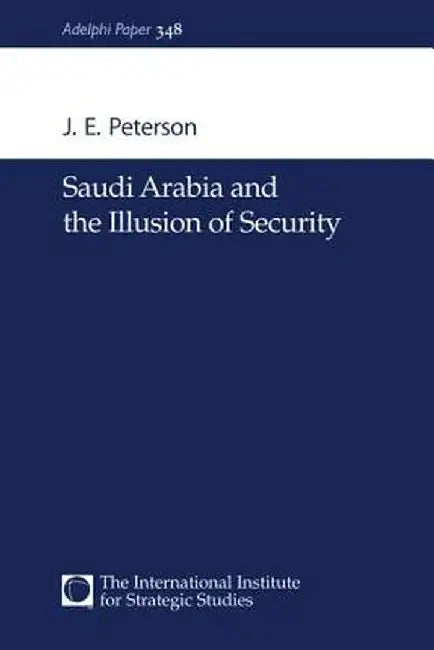 Saudi Arabia and the Illusion of Security by J.E. Peterson