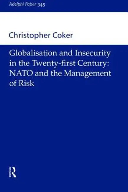 Globalisation and Insecurity in the Twenty-First Century: NATO and the Management of Risk by Christopher Coker