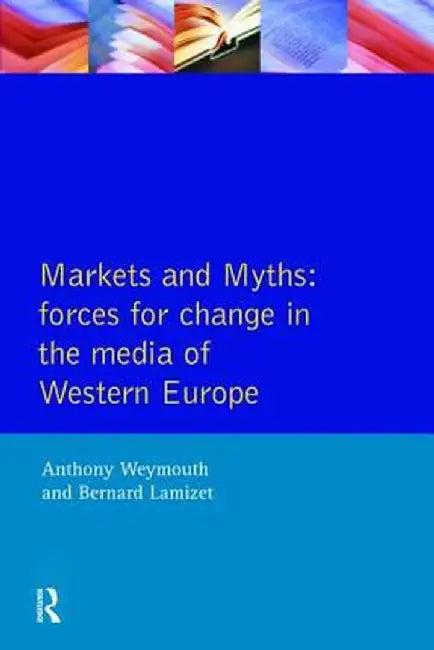 Markets and Myths: Forces for Change in the European Media by Tony Weymouth