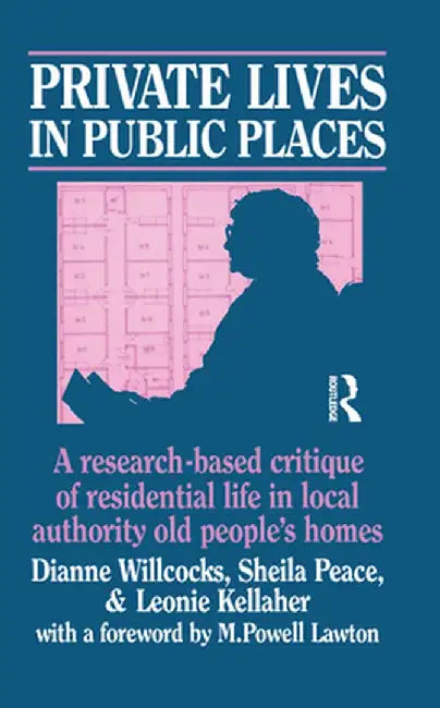 Private Lives in Public Places: Research-Based Critique of Residential Life in Local Authority Old People's Homes by Dianne Willcocks