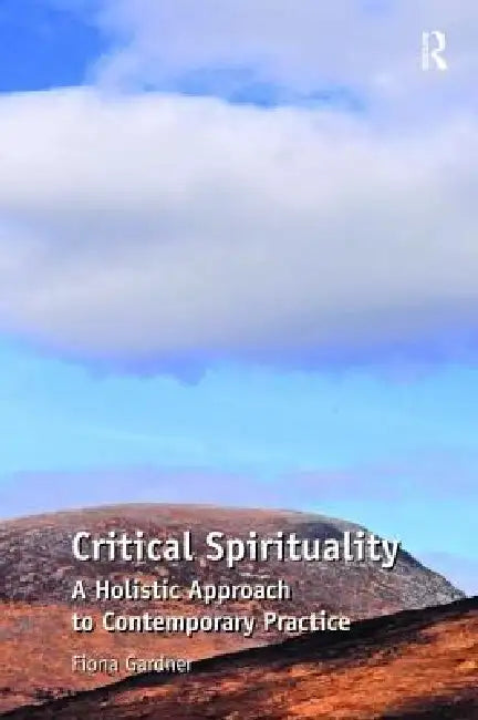 Critical Spirituality: A Holistic Approach to Contemporary Practice by Fiona Gardner