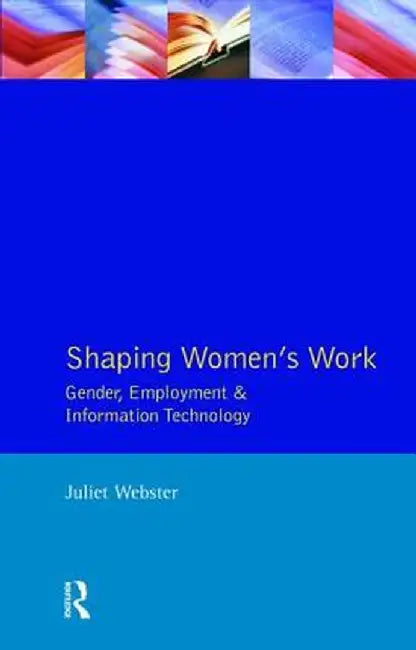 Shaping Women's Work: Gender, Employment and Information Technology by Juliet Webster