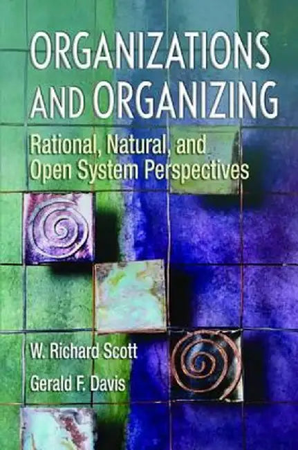 Organizations and Organizing: Rational, Natural and Open Systems Perspectives by W Richard Scott