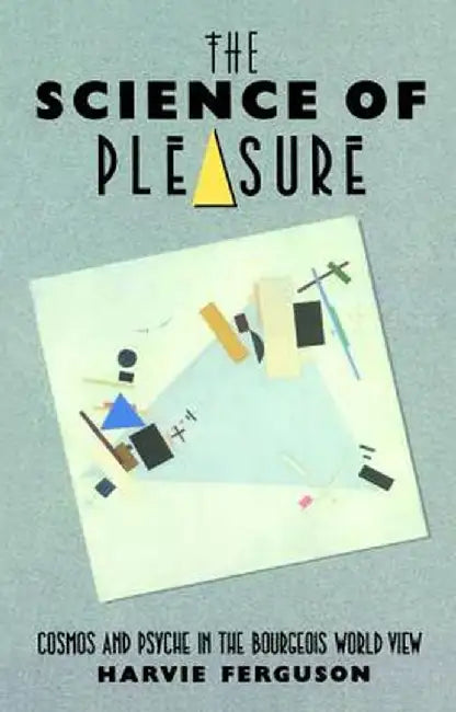 The Science of Pleasure: Cosmos and Psyche in the Bourgeois World by Harvie Ferguson