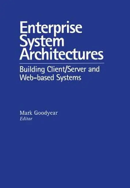Enterprise System Architectures: Building Client Server and Web Based Systems by Mark Goodyear