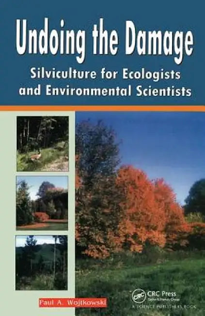 Undoing the Damage: Silviculture for Ecologists and Environmental Scientists by P A Wojtkowski