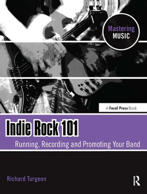 Indie Rock 101: Running, Recording, Promoting Your Band by Richard Turgeon