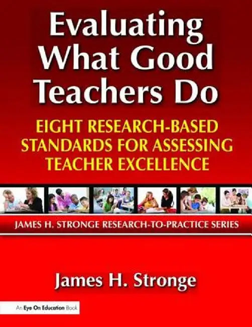 Evaluating What Good Teachers Do: Eight Research-Based Standards for Assesing Teacher Excellence by James Stronge