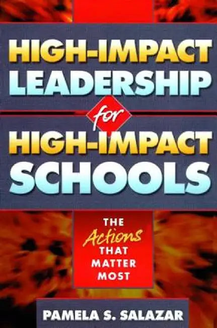 High-Impact Leadership for High-Impact Schools: The Actions That Matter Most by Pamela Salazar