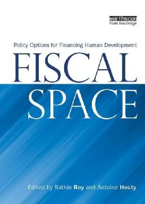 Fiscal Space: Policy Options for Financing Human Development by Rathin Roy