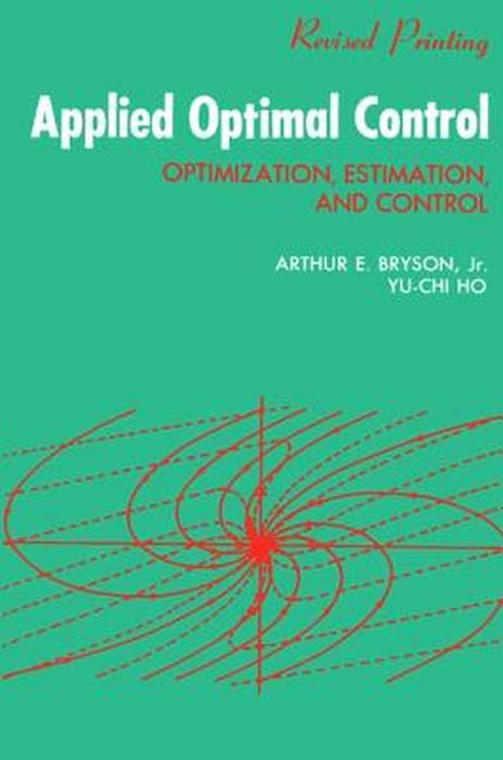 Applied Optimal Control: Optimization, Estimation and Control by A. E. Bryson