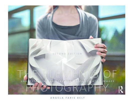 The Elements of Photography: Understanding and Creating Sophisticated Images by Angela Faris Belt