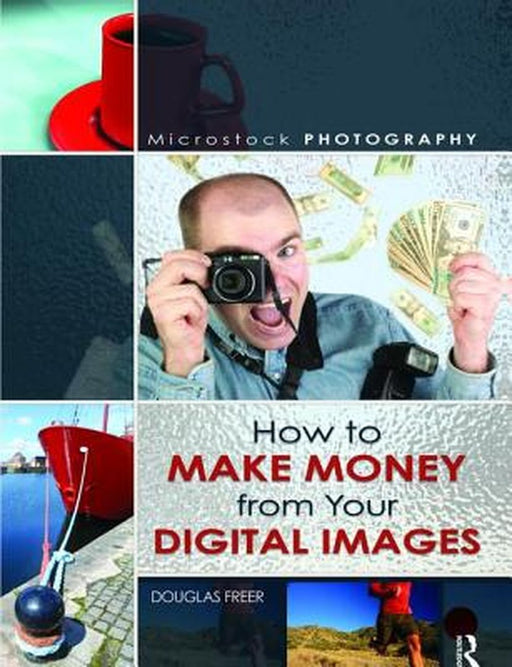 Microstock Photography: How to Make Money from Your Digital Images by Douglas Freer