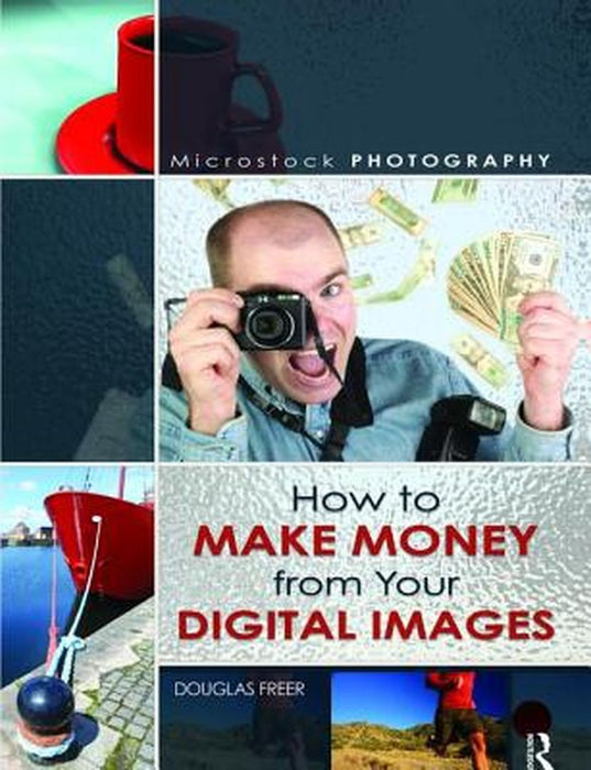 Microstock Photography: How to Make Money from Your Digital Images by Douglas Freer