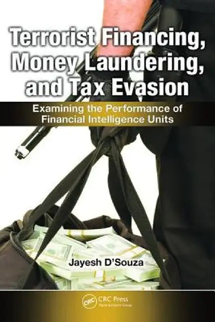 Terrorist Financing, Money Laundering, and Tax Evasion: Examining the Performance of Financial Intelligence Units by Jayesh D'Souza