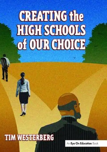 Creating the High Schools of Our Choice: A Principal's Perspective on Making High School Reform a Reality by Tim Westerberg