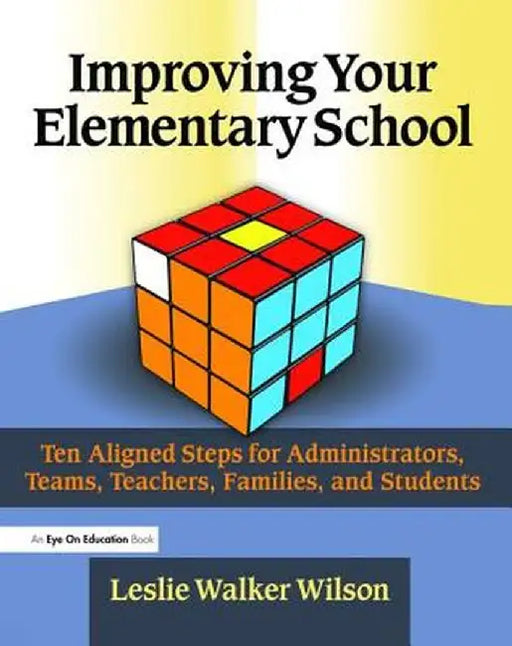 Improving Your Elementary School: Ten Aligned Steps for Administrators, Teams, Teachers, Families, and Students by Leslie Walker Wilson