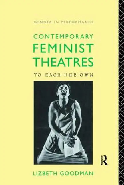 Contemporary Feminist Theatres: To Each Her Own by Lizbeth Goodman
