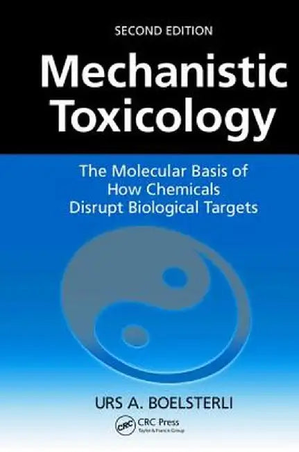 Mechanistic Toxicology: The Molecular Basis of How Chemicals Disrupt Biological Targets, Second Edition by Urs A. Boelsterli