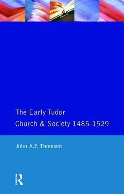 The Early Tudor Church and Society 1485-1529 by John A.F. Thomson