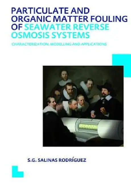 Particulate and Organic Matter Fouling of Seawater Reverse Osmosis Systems: Characterization, Modelling and Applications. Unesco-Ihe PhD Thesis by Sergio G. Salinas Rodriguez