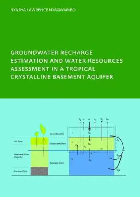 Groundwater Recharge Processes and Groundwater Management in a Tropical Crystalline Basement Aquifer: Phd: Unesco-Ihe Institute, Delft by Nyasha Lawrence Nyagwambo