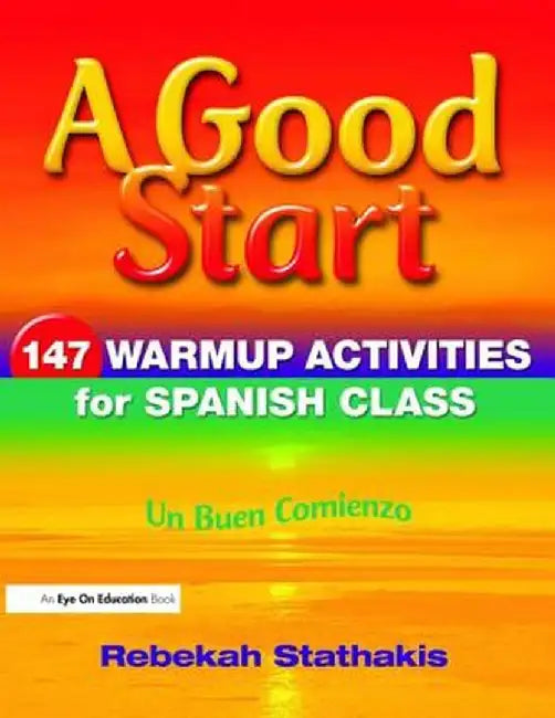 A Good Start: 147 Warm-Up Activities for Spanish Class by Rebekah Stathakis